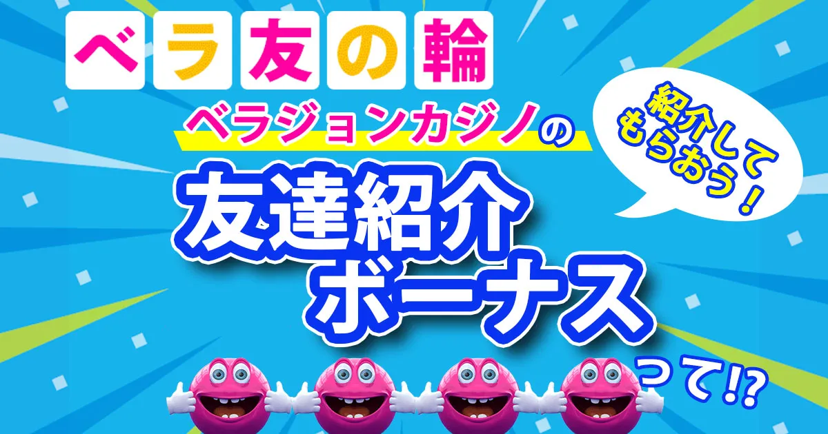 【ベラ友の輪】ベラジョンカジノで友達紹介ボーナスをもらおう！