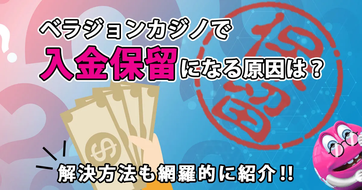 ベラジョンカジノで入金保留になる原因は？解決方法を網羅的に紹介！