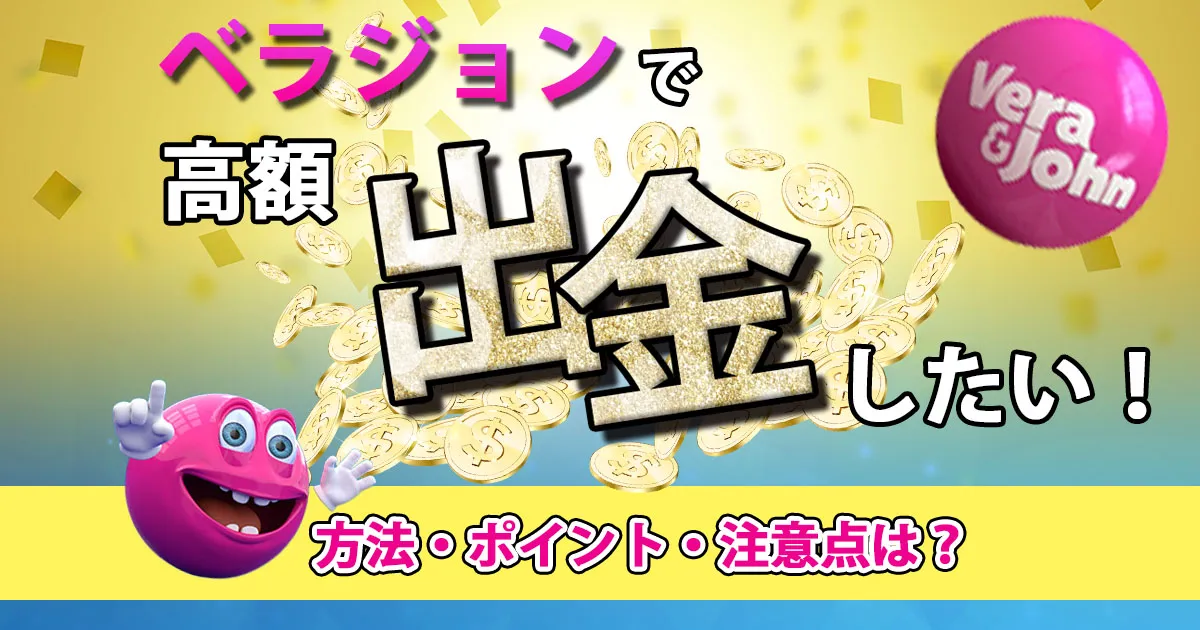 ベラジョンで高額出金をしたい！出金する方法とポイント・注意点！