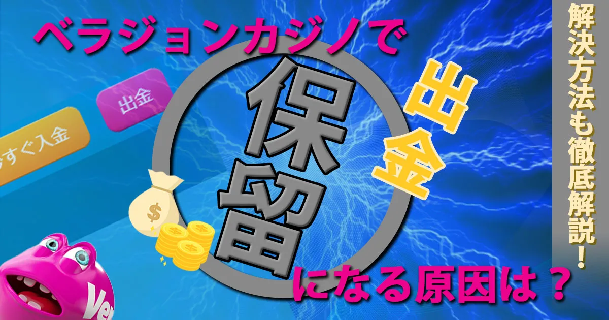 ベラジョンカジノで出金保留になる原因は？解決方法も徹底解説！